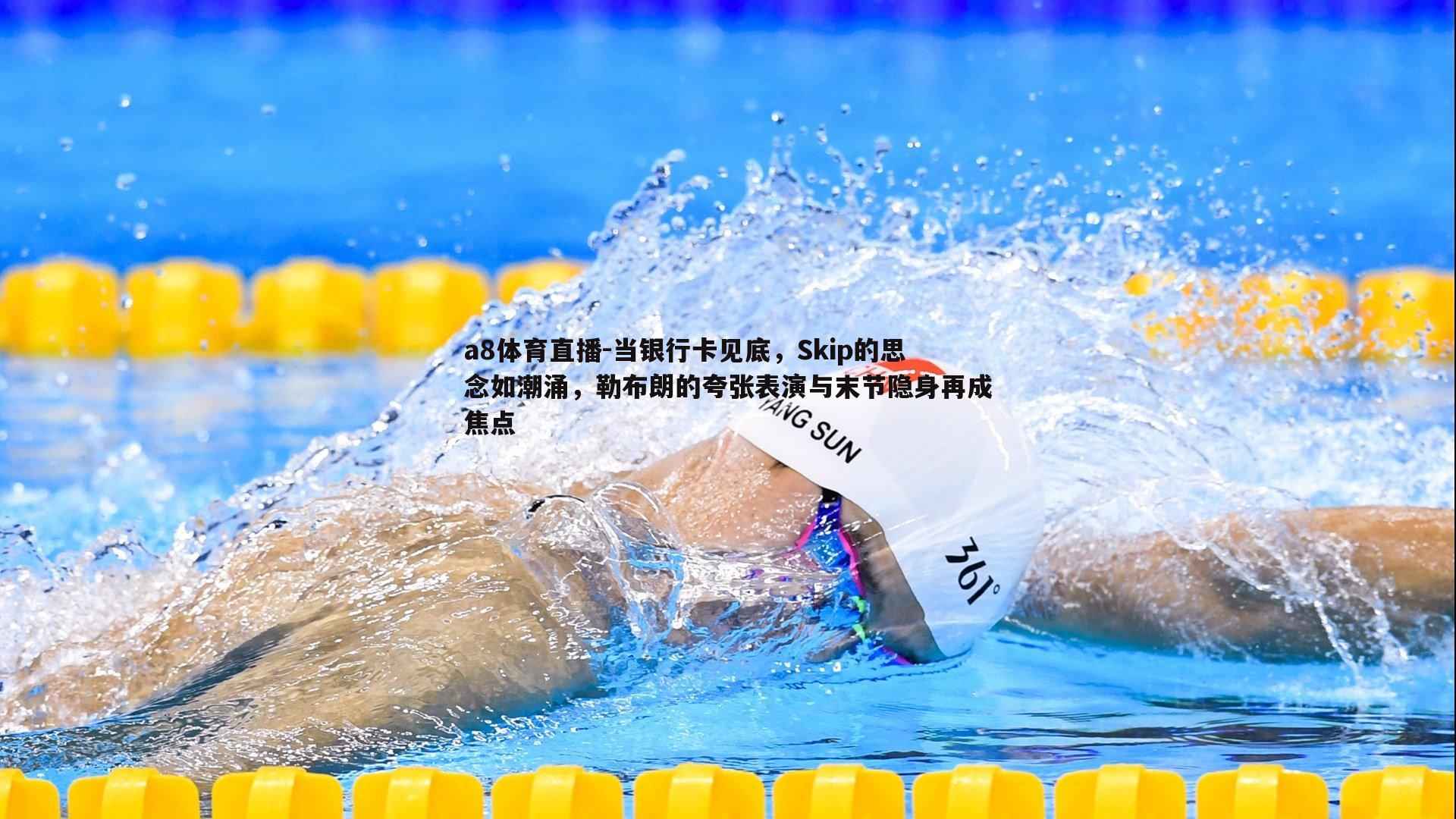 当银行卡见底，Skip的思念如潮涌，勒布朗的夸张表演与末节隐身再成焦点