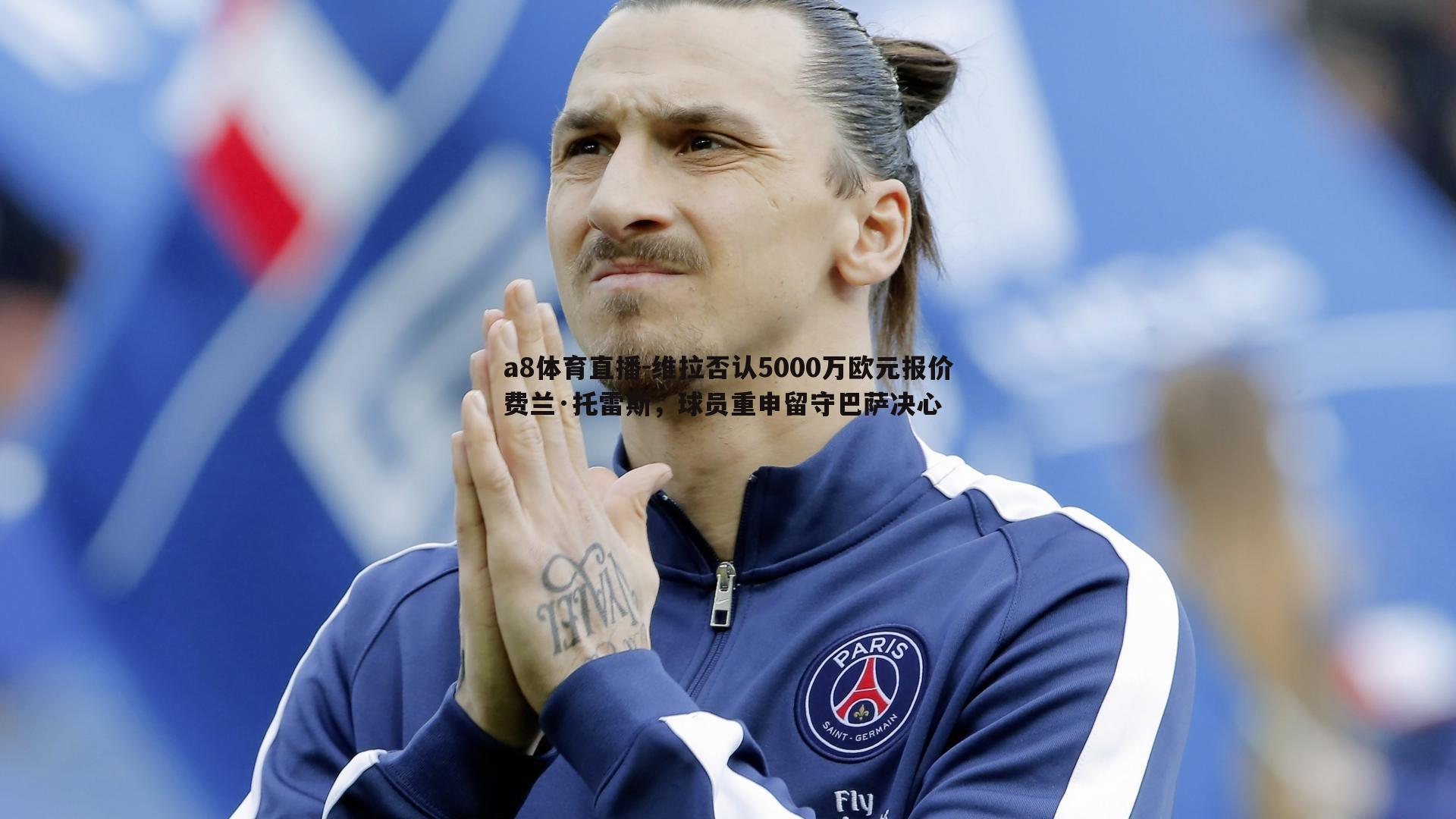 维拉否认5000万欧元报价费兰·托雷斯,球员重申留守巴萨决心