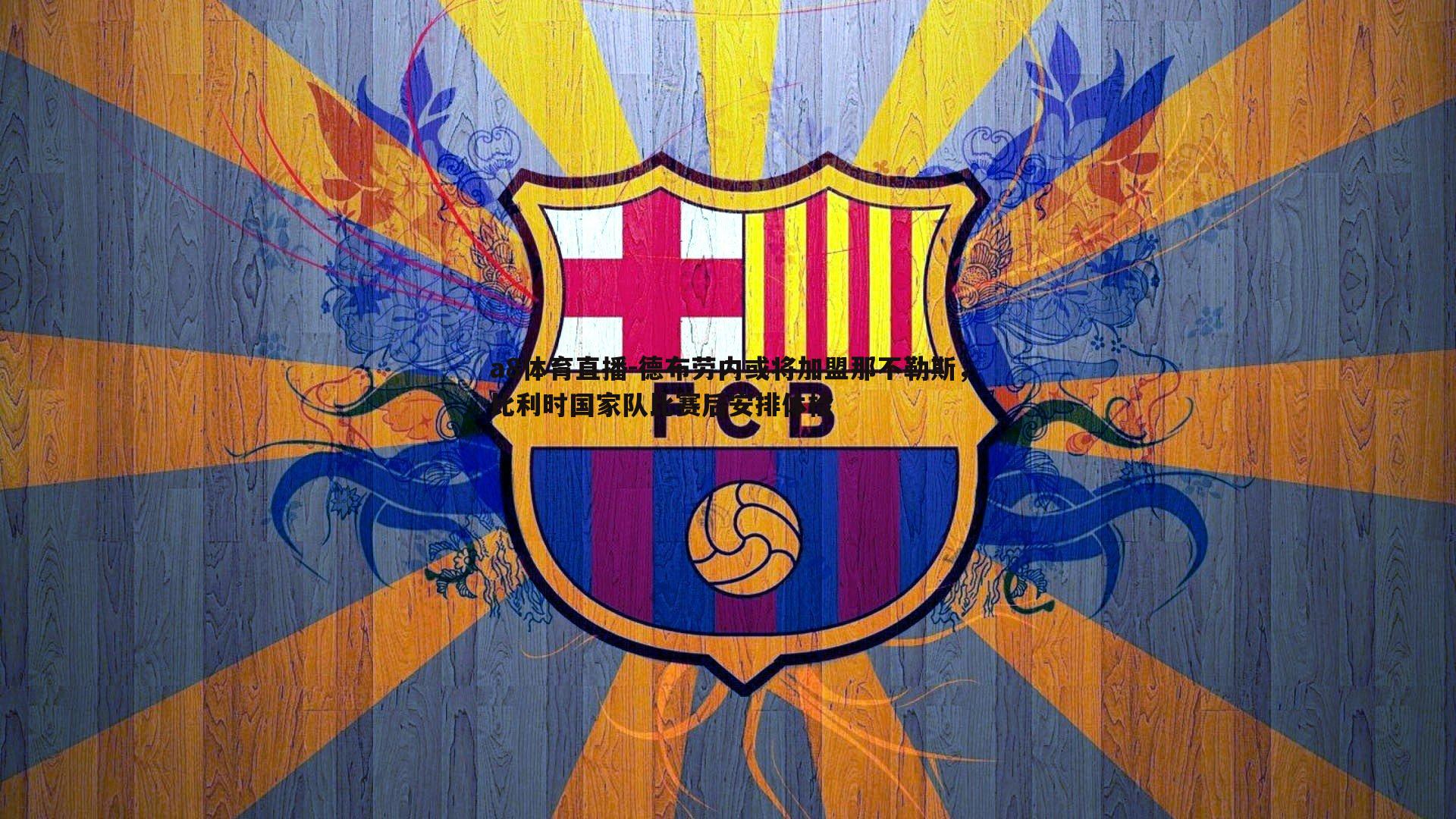 德布劳内或将加盟那不勒斯,比利时国家队比赛后安排体检